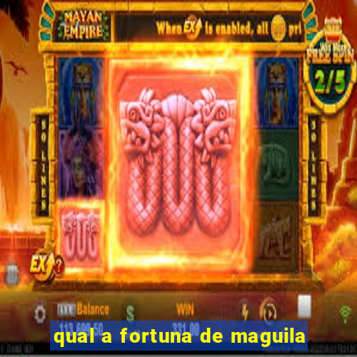 qual a fortuna de maguila